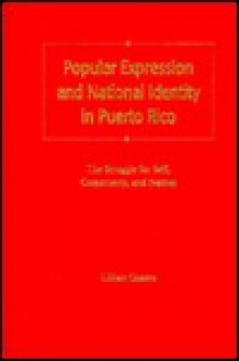 Popular Expression and National Identity in Puerto Rico: The Struggle for Self, Community, and Nation - Lillian Guerra