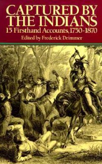 Captured by the Indians: 15 Firsthand Accounts, 1750-1870 - Frederick Drimmer