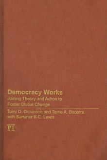 Democracy Works: Joining Theory and Action to Foster Global Change - Torry D. Dickinson, Terrie A. Becerra, Summer B.C. Lewis