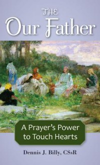 The Our Father: A Prayer's Power to Touch Hearts - Dennis J. Billy