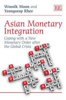 Asian Monetary Integration: Coping with a New Monetary Order After the Global Crisis - woosik Moon