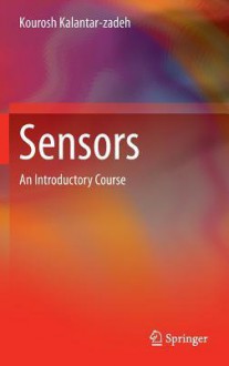 Sensors: An Introductory Course - Kourosh Kalantar-zadeh, Wojtek Wlodarski