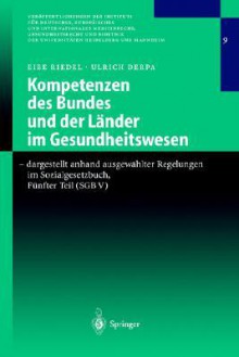 Kompetenzen Des Bundes und der Lander Im Gesundheitswesen - Dargestellt Anhand Ausgewahlter Regelungen Im Sozialgesetzbuch, Funfter Teil (Sgb V): Qualit Tssicherung, Trennung Der Haus- Und Facharztlichen Versorgung, Daten Bermittlung Und Dokumentations... - Eibe Riedel