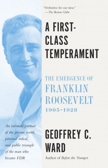 A First-Class Temperament: The Emergence of Franklin Roosevelt, 1905-1928 - Geoffrey C. Ward