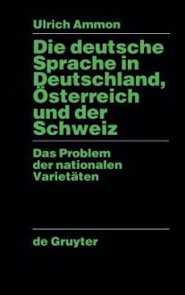 Die Deutsche Sprache in Deutschland, Osterreich Und Der Schweiz: Das Problem Der Nationalen Varietaten - Ulrich Ammon