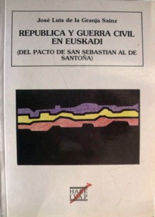 República y guerra civil en Euskadi (del Pacto de San Sebastián al de Santoña) - José Luis de la Granja Sáinz