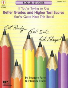 If You're Trying to Get Better Grades and Higher Test Scores in Social Studies You've Gotta Have This Book! - Imogene Forte, Marjorie Frank