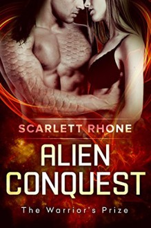 Alien Conquest: (The Warrior's Prize) An Alien SciFi Romance - Scarlett Rhone