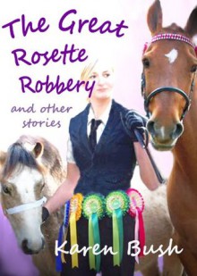 The Great Rosette Robbery and other stories - Karen Bush