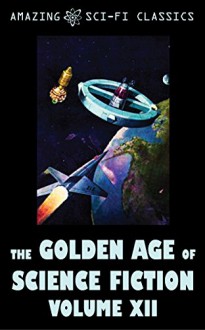 The Golden Age of Science Fiction - Volume XII - Evelyn E. Smith, J.F. Bone, Ross Rocklynne, Robert Abernathy, C.L. Moore, Walter Bupp, Edmond Hamilton, Algis Budrys, Roger Dee, Jim Harmon, Mark Clifton