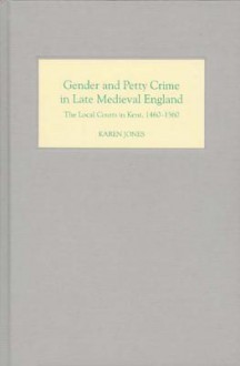 Gender and Petty Crime in Late Medieval England: The Local Courts in Kent, 1460-1560 - Karen Jones