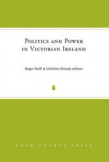 Politics and Power in Victorian Ireland - Roger Swift