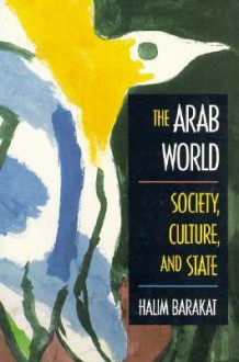 The Arab World: Society, Culture, and State - Halim Barakat