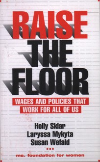 Raise the Floor: Wages and Policies That Work For All Of Us - Holly Sklar, Laryssa Mykyta, Susan Wefald