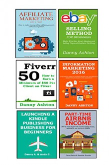 BUSINESS MONEY MAKER (6 IN 1 BUNDLE): INFORMATION MARKETING 2016 - AFFILIATE MARKETING WITH A TWIST - EBAY SELLING METHOD - KINDLE PUBLISHING FOR BEGINNERS - AIRBNB MONEY METHOD - FIVERR - Danny Ashton