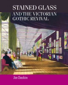 Stained Glass and the Victorian Gothic Revival - Jim Cheshire