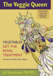 The Veggie Queen: Vegetables Get the Royal Treatment: More Than 100 Seasonal Vegetable Recipes - Jill Nussinow