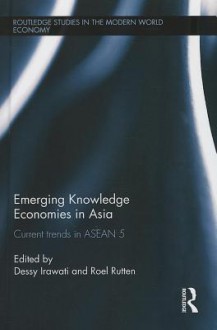 Emerging Knowledge Economies in Asia: Current Trends in ASEAN-5 - Dessy Irawati, Roel Rutten