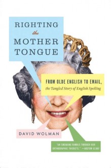 Righting the Mother Tongue: From Olde English to Email, the Tangled Story of English Spelling - David Wolman