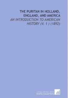 The Puritan in Holland, England, and America: An Introduction to American History (V. 1 ) (1892) - Douglas Campbell