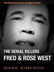 The Serial Killers: Fred & Rose West - Mark Simpson