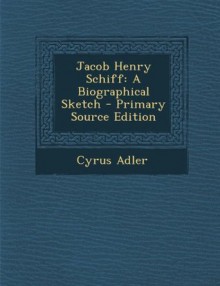 Jacob Henry Schiff: A Biographical Sketch - Primary Source Edition - Cyrus Adler