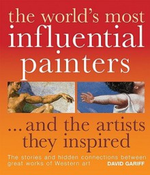 The World's Most Influential Painters...and the Artists They Inspired: The Stories and Hidden Connections Between Great Works of Western Art - David Gariff