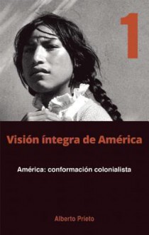 America: conformacion colonialista: Vision integra de America Tomo 1 - Alberto Prieto