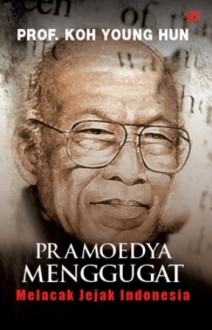 Pramoedya Menggugat: Melacak Jejak Indonesia - Koh Young Hun, Maman S. Mahayana