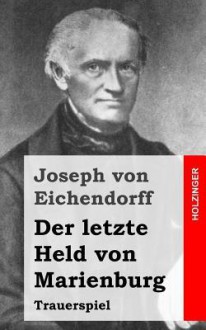 Der Letzte Held Von Marienburg: Trauerspiel - Joseph von Eichendorff