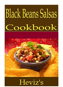 Black Beans Salsas 101. Delicious, Nutritious, Low Budget, Mouth Watering Black Beans Salsas Cookbook - Heviz's