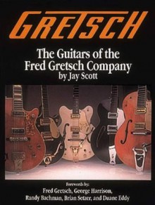 Gretsch: The Guitars of the Fred Gretsch Co. (Guitars of Fred Gretsch Lo) - Jay Scott