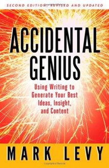 By Mark Levy Accidental Genius: Using Writing to Generate Your Best Ideas, Insight, and Content (Second Edition, New edition, Revised and updated) - Mark Levy