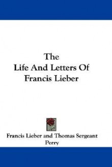 The Life and Letters of Francis Lieber - Francis Lieber