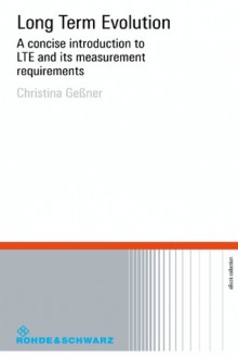Long Term Evolution: A concise introduction to LTE and its measurement requirements - Christina Gessner