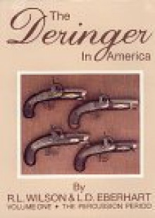 The Deringer in America, Volume I - The Percussion Period - L. D. Eberhart, R.L. Wilson