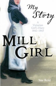 Mill Girl: A Victorian Girl's Diary, 1842-1843 - Sue Reid