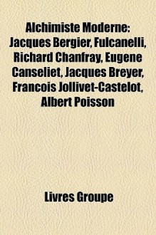 Alchimiste Moderne: Jacques Bergier, Fulcanelli, Richard Chanfray, Eug - Livres Groupe