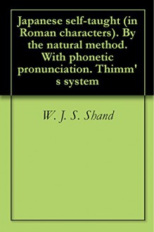 Japanese self-taught (in Roman characters). By the natural method. With phonetic pronunciation. Thimm's system - W. J. S. Shand