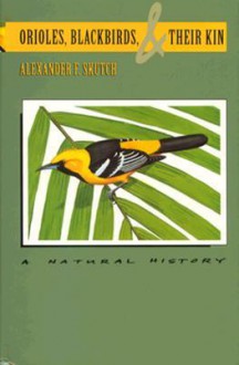 Orioles, Blackbirds, and Their Kin: A Natural History - Alexander F. Skutch