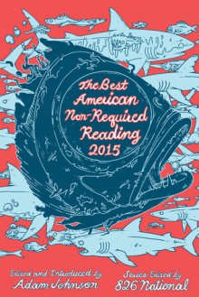 The Best American Nonrequired Reading 2015 - Designers 826 National, Adam Johnson