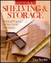 Easy to Build Shelving and Storage: Practical Projects for the Home Workshop - Tim Snyder