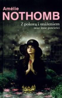 Z pokorą i uniżeniem oraz inne powieści - Amélie Nothomb, Barbara Grzegorzewska, Joanna Polachowska