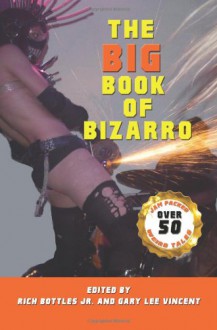 The Big Book of Bizarro - Rich Bottles Jr., Gary Lee Vincent, Christy Leigh Stewart, Richard Godwin, Nikko Lee, Wol-vriey, Nelson Pyles, Kimber Vale, Clare de Lune