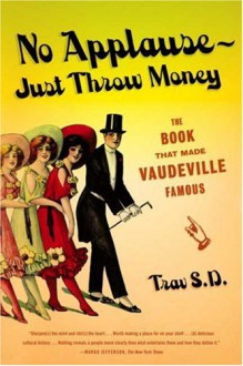 No Applause--Just Throw Money: The Book That Made Vaudeville Famous - Trav S.D.