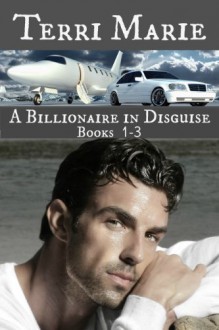 A Billionaire in Disguise, Books 1-3 - Terri Marie