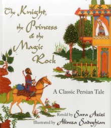 The Knight, the Princess, and the Magic Rock: A Classic Persian Tale - Sara Azizi, Alireza Sadeghian