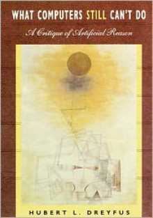 What Computers Still Can't Do: A Critique of Artificial Reason - Hubert L. Dreyfus