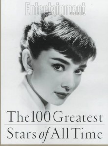 The 100 Greatest Stars of All Time: Editor, Alison Gwinn ; Senior Writer, Ty Burr - Ty Burr