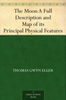 The Moon A Full Description and Map of its Principal Physical Features - Thomas Gwyn Elger